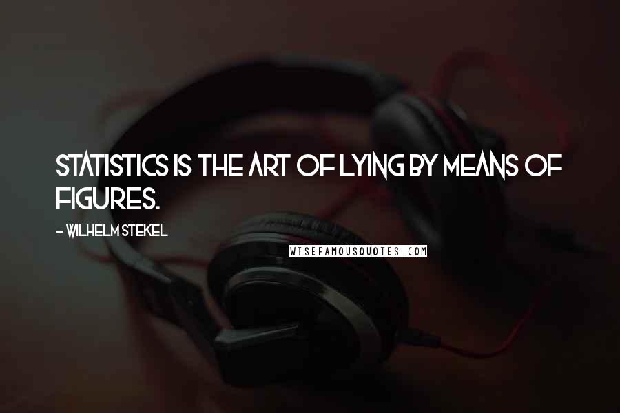 Wilhelm Stekel Quotes: Statistics is the art of lying by means of figures.