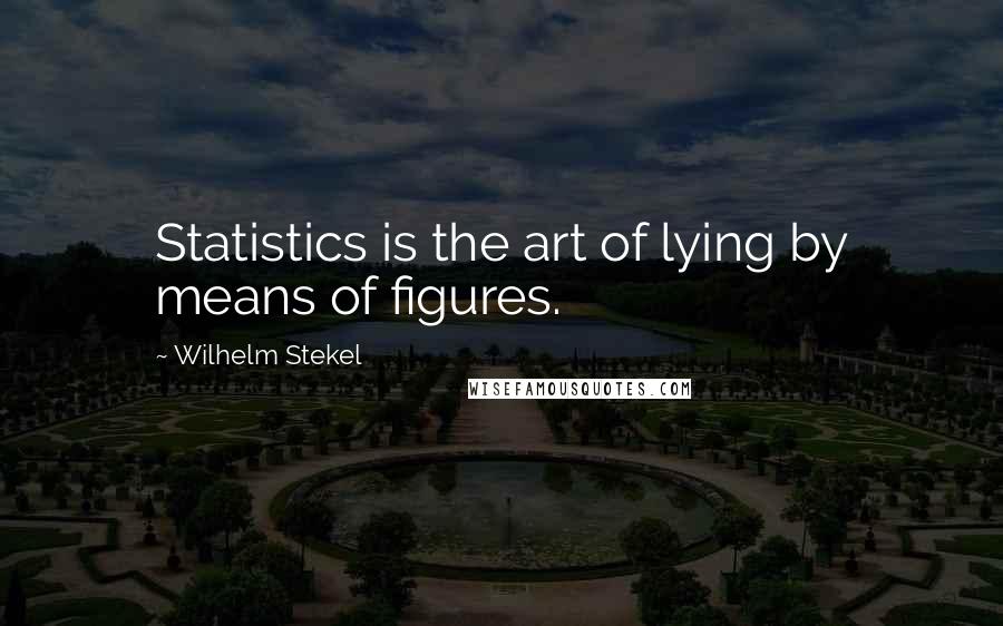 Wilhelm Stekel Quotes: Statistics is the art of lying by means of figures.