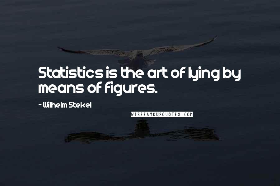 Wilhelm Stekel Quotes: Statistics is the art of lying by means of figures.