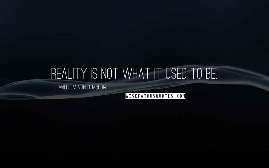 Wilhelm Von Homburg Quotes: Reality is not what it used to be.