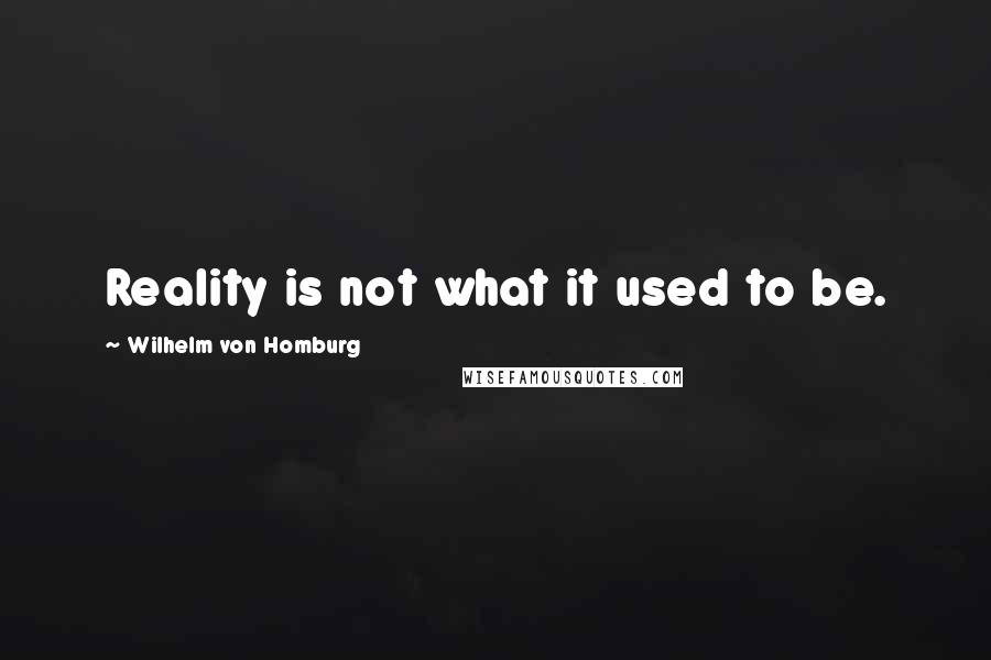 Wilhelm Von Homburg Quotes: Reality is not what it used to be.