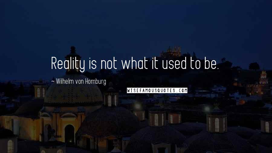 Wilhelm Von Homburg Quotes: Reality is not what it used to be.