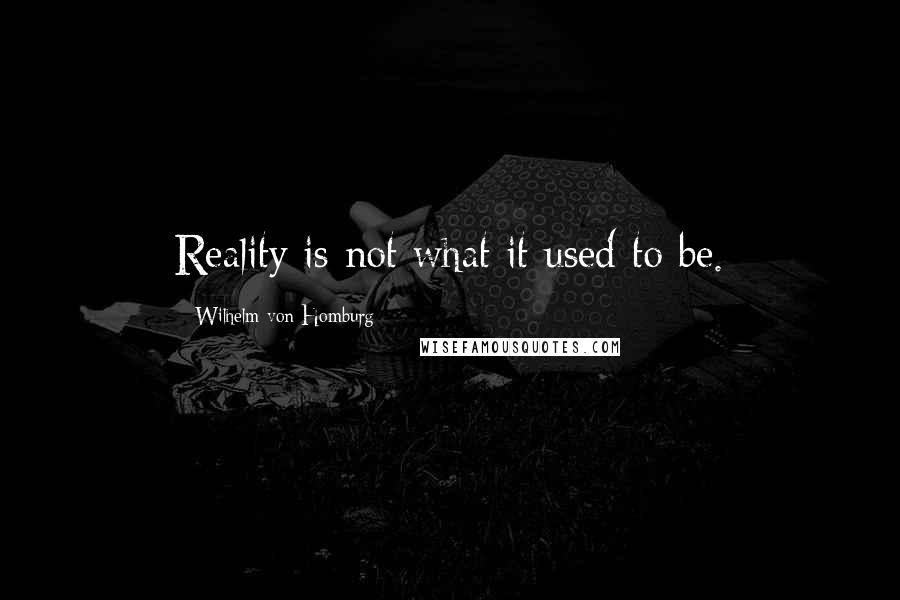 Wilhelm Von Homburg Quotes: Reality is not what it used to be.