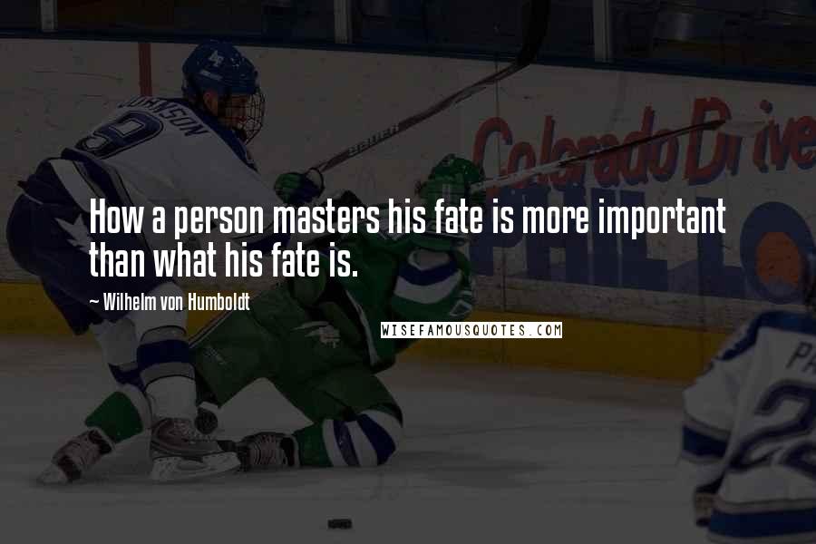 Wilhelm Von Humboldt Quotes: How a person masters his fate is more important than what his fate is.