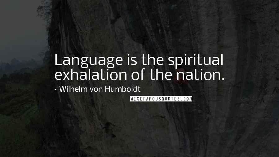 Wilhelm Von Humboldt Quotes: Language is the spiritual exhalation of the nation.