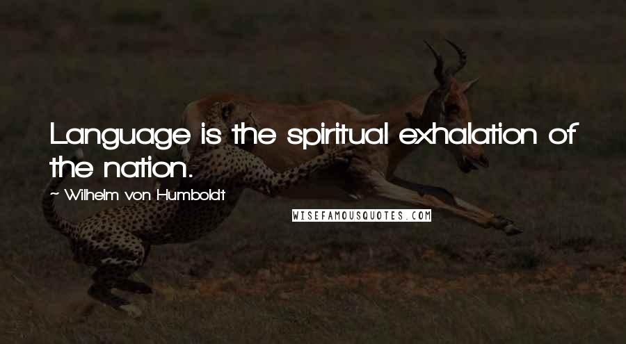 Wilhelm Von Humboldt Quotes: Language is the spiritual exhalation of the nation.