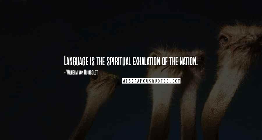 Wilhelm Von Humboldt Quotes: Language is the spiritual exhalation of the nation.