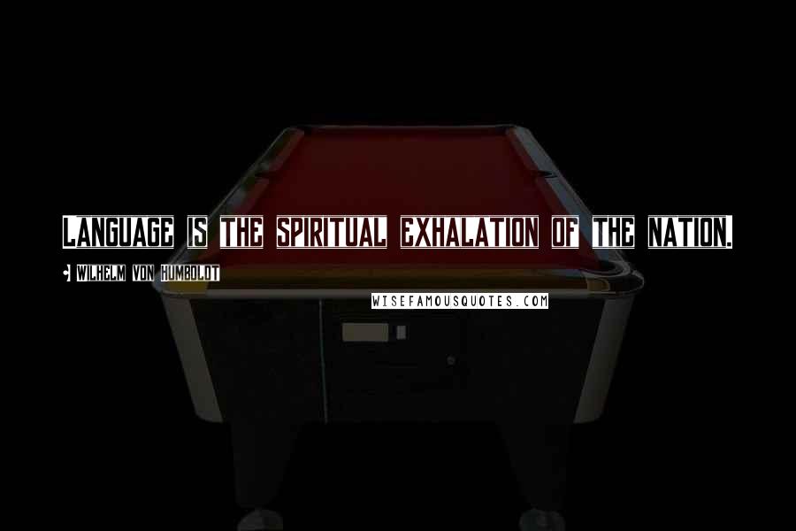 Wilhelm Von Humboldt Quotes: Language is the spiritual exhalation of the nation.