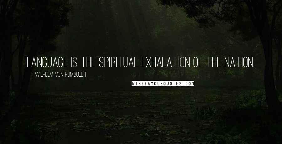 Wilhelm Von Humboldt Quotes: Language is the spiritual exhalation of the nation.