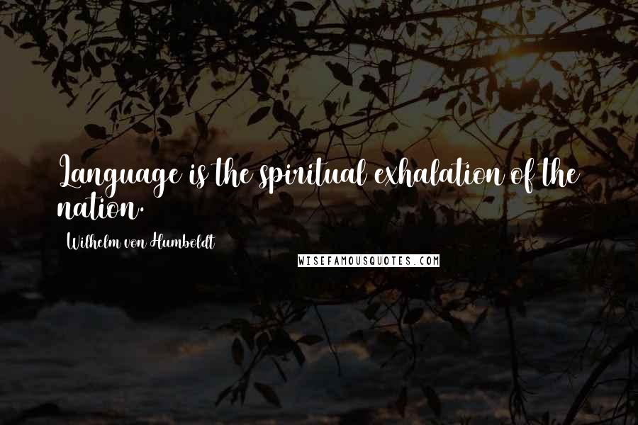 Wilhelm Von Humboldt Quotes: Language is the spiritual exhalation of the nation.