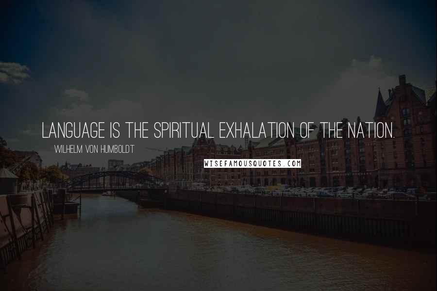 Wilhelm Von Humboldt Quotes: Language is the spiritual exhalation of the nation.