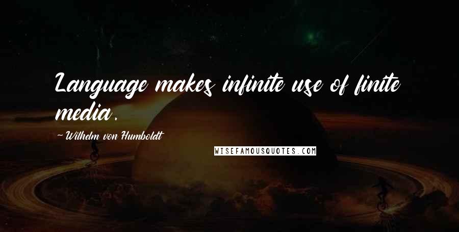 Wilhelm Von Humboldt Quotes: Language makes infinite use of finite media.