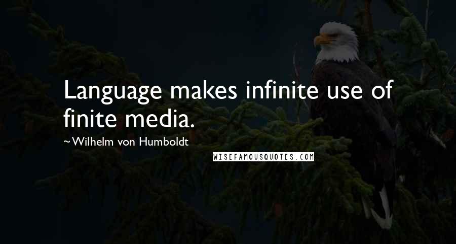 Wilhelm Von Humboldt Quotes: Language makes infinite use of finite media.