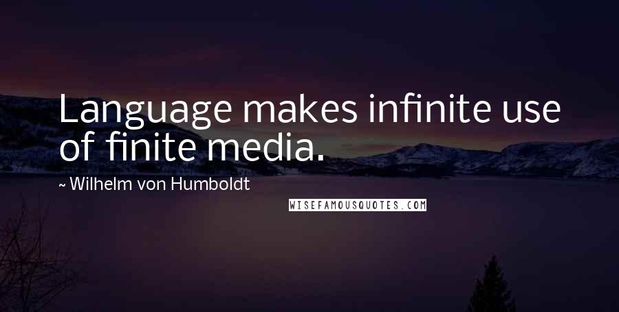 Wilhelm Von Humboldt Quotes: Language makes infinite use of finite media.