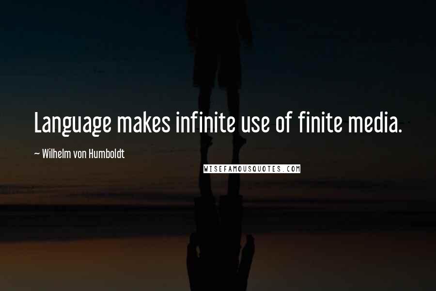 Wilhelm Von Humboldt Quotes: Language makes infinite use of finite media.