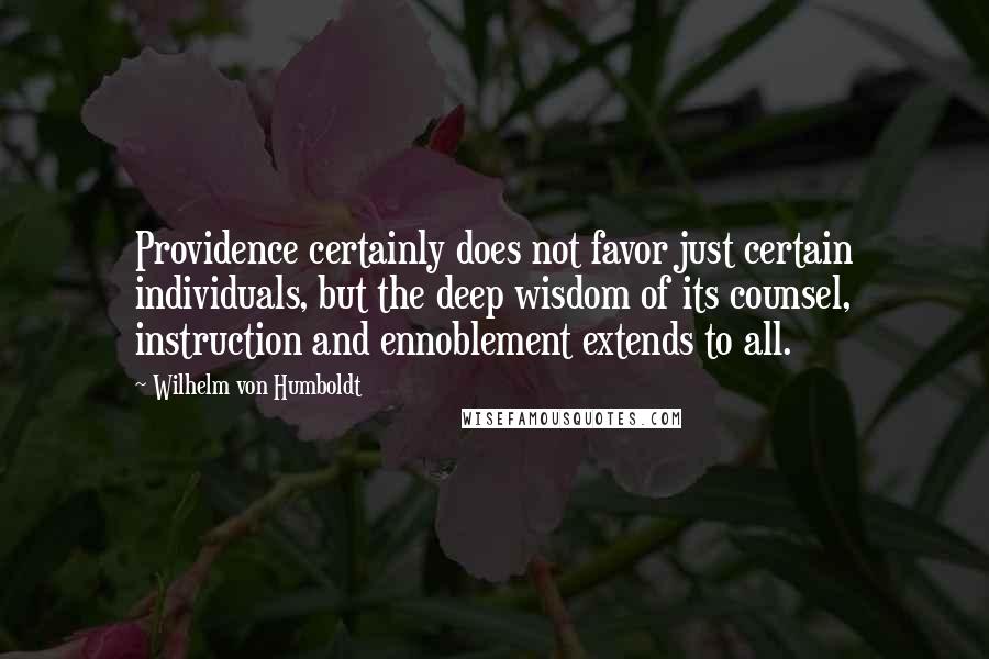 Wilhelm Von Humboldt Quotes: Providence certainly does not favor just certain individuals, but the deep wisdom of its counsel, instruction and ennoblement extends to all.