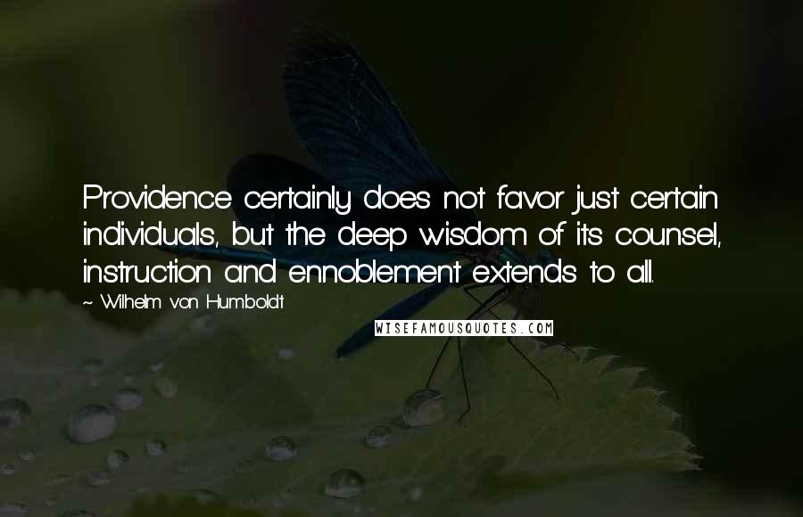 Wilhelm Von Humboldt Quotes: Providence certainly does not favor just certain individuals, but the deep wisdom of its counsel, instruction and ennoblement extends to all.