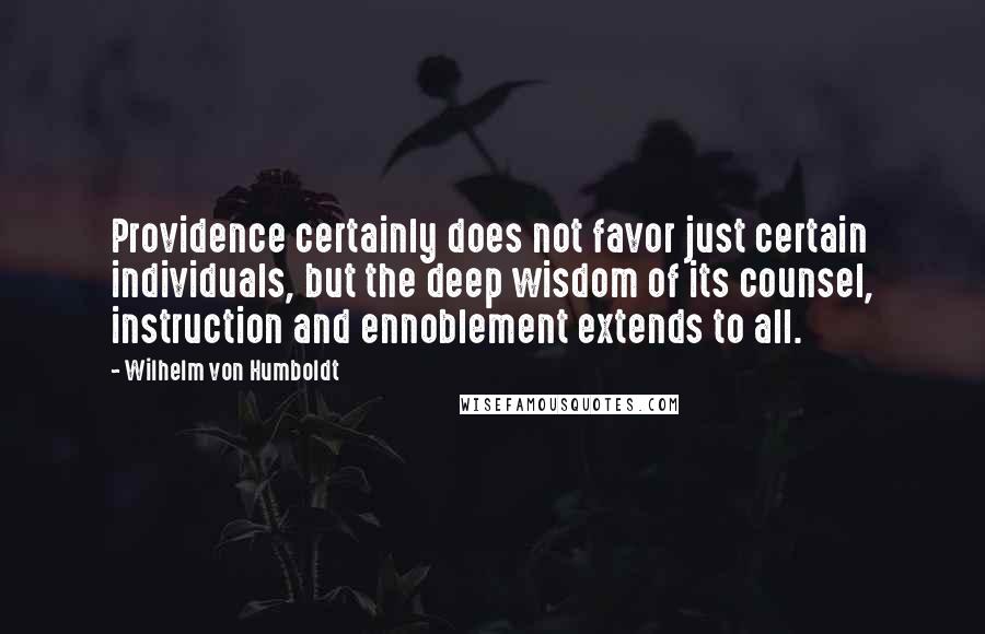 Wilhelm Von Humboldt Quotes: Providence certainly does not favor just certain individuals, but the deep wisdom of its counsel, instruction and ennoblement extends to all.