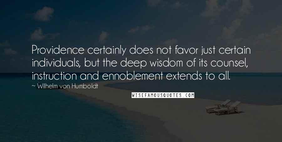 Wilhelm Von Humboldt Quotes: Providence certainly does not favor just certain individuals, but the deep wisdom of its counsel, instruction and ennoblement extends to all.