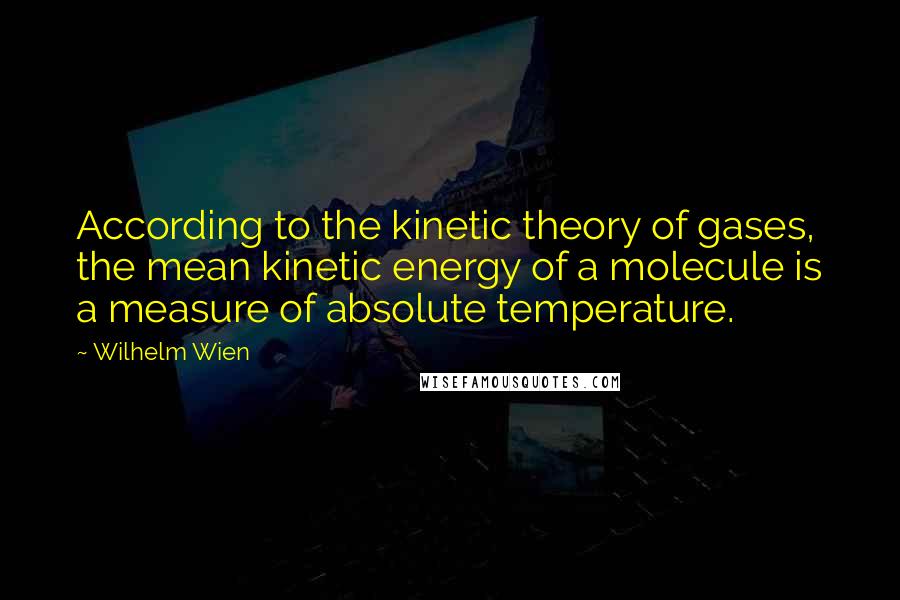Wilhelm Wien Quotes: According to the kinetic theory of gases, the mean kinetic energy of a molecule is a measure of absolute temperature.