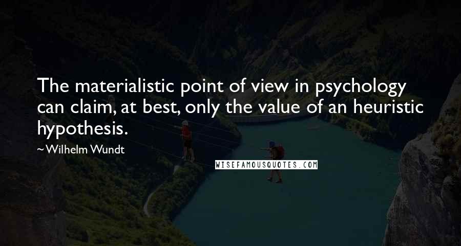 Wilhelm Wundt Quotes: The materialistic point of view in psychology can claim, at best, only the value of an heuristic hypothesis.