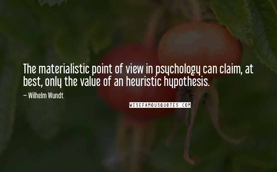 Wilhelm Wundt Quotes: The materialistic point of view in psychology can claim, at best, only the value of an heuristic hypothesis.