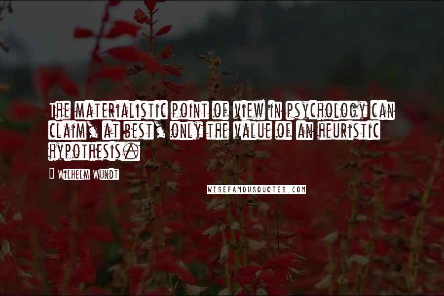 Wilhelm Wundt Quotes: The materialistic point of view in psychology can claim, at best, only the value of an heuristic hypothesis.