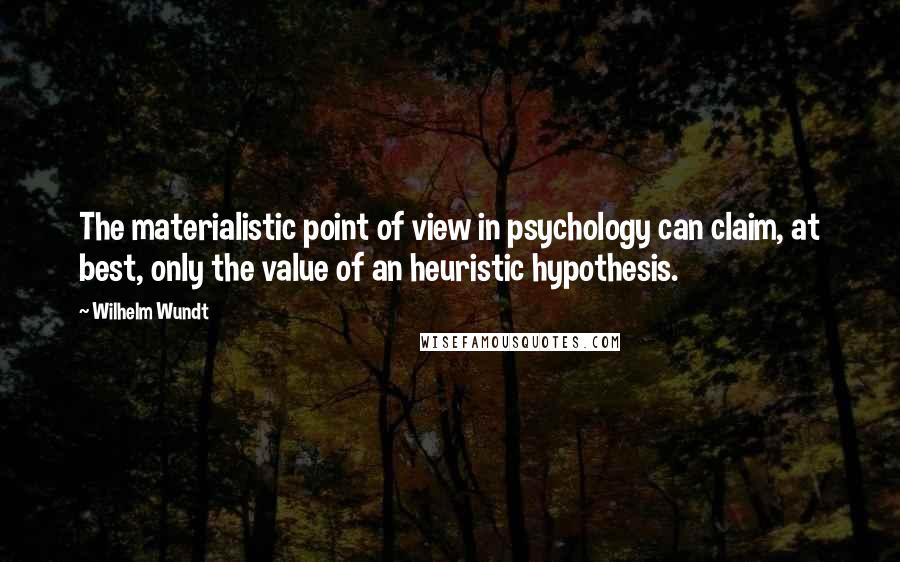 Wilhelm Wundt Quotes: The materialistic point of view in psychology can claim, at best, only the value of an heuristic hypothesis.
