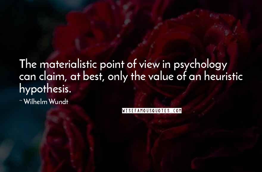 Wilhelm Wundt Quotes: The materialistic point of view in psychology can claim, at best, only the value of an heuristic hypothesis.