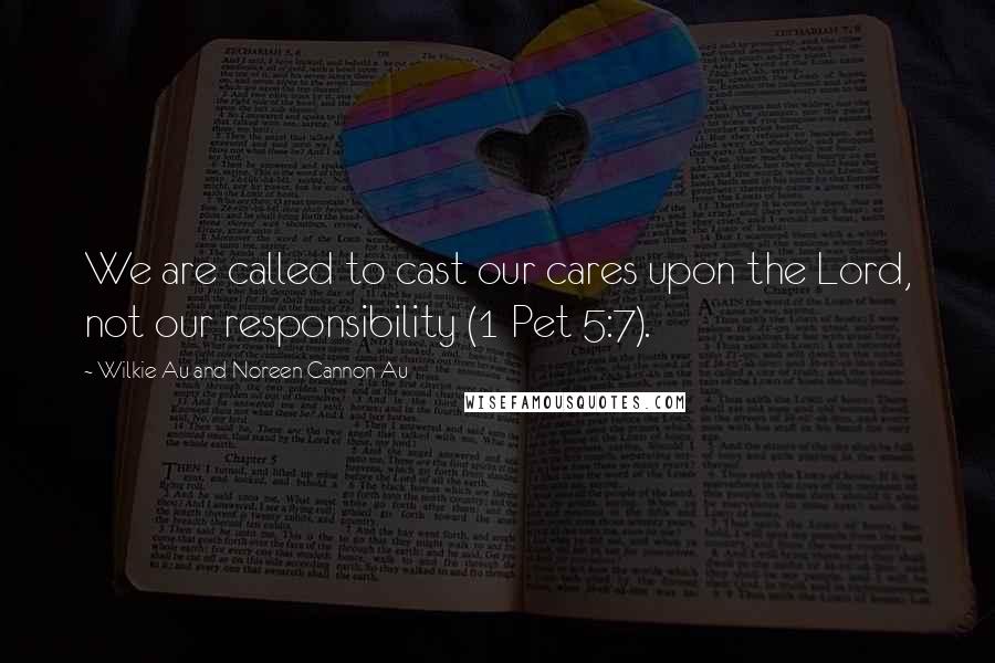 Wilkie Au And Noreen Cannon Au Quotes: We are called to cast our cares upon the Lord, not our responsibility (1 Pet 5:7).