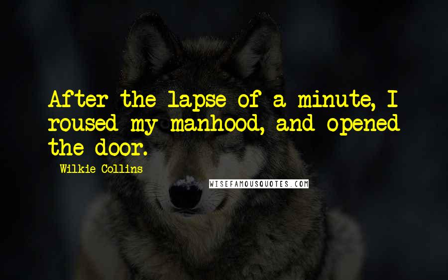 Wilkie Collins Quotes: After the lapse of a minute, I roused my manhood, and opened the door.