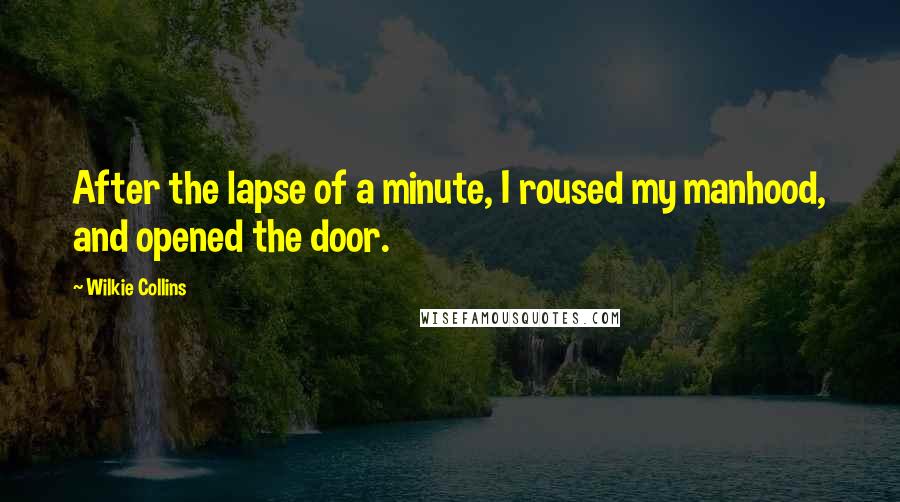 Wilkie Collins Quotes: After the lapse of a minute, I roused my manhood, and opened the door.