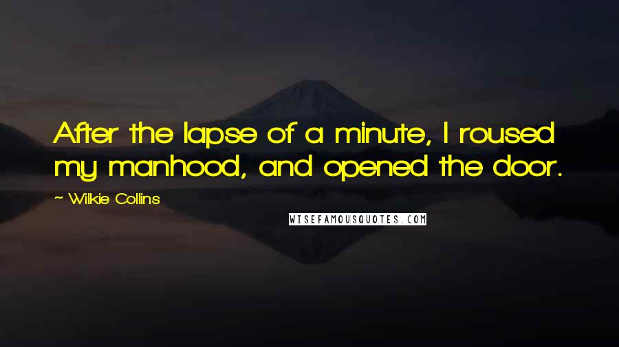 Wilkie Collins Quotes: After the lapse of a minute, I roused my manhood, and opened the door.