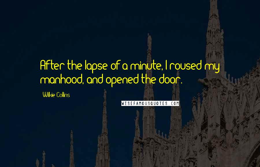 Wilkie Collins Quotes: After the lapse of a minute, I roused my manhood, and opened the door.