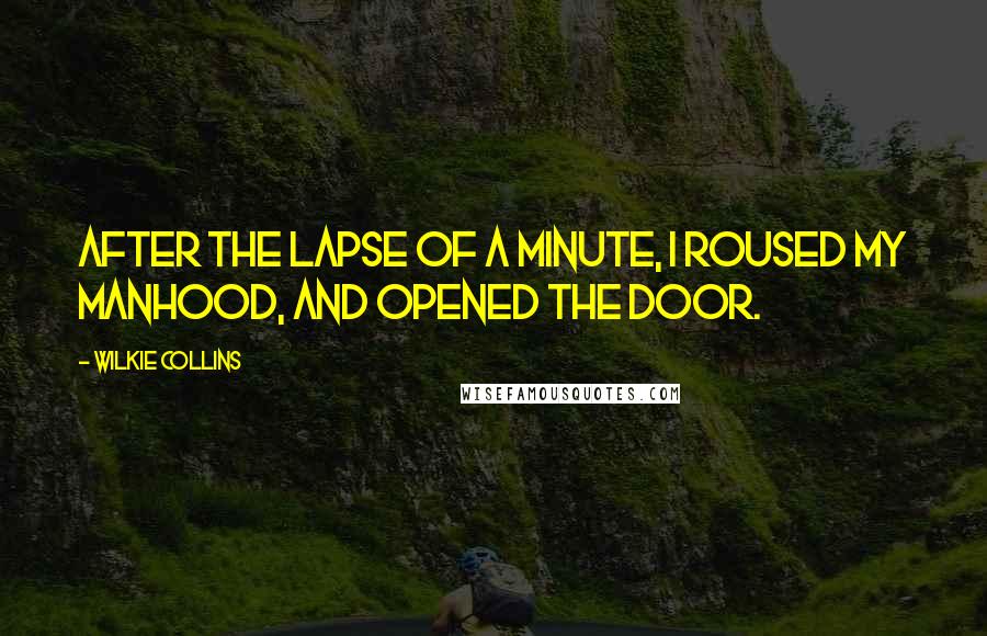 Wilkie Collins Quotes: After the lapse of a minute, I roused my manhood, and opened the door.