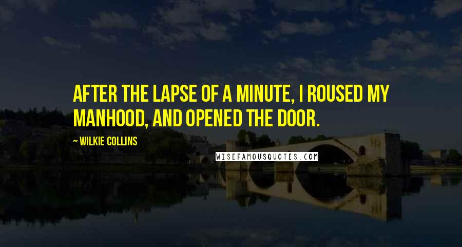 Wilkie Collins Quotes: After the lapse of a minute, I roused my manhood, and opened the door.