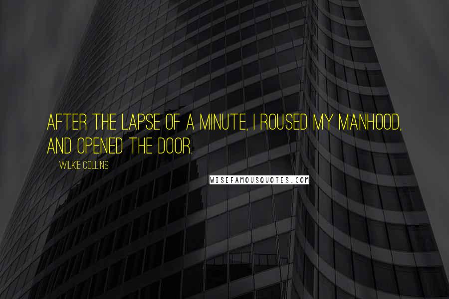 Wilkie Collins Quotes: After the lapse of a minute, I roused my manhood, and opened the door.