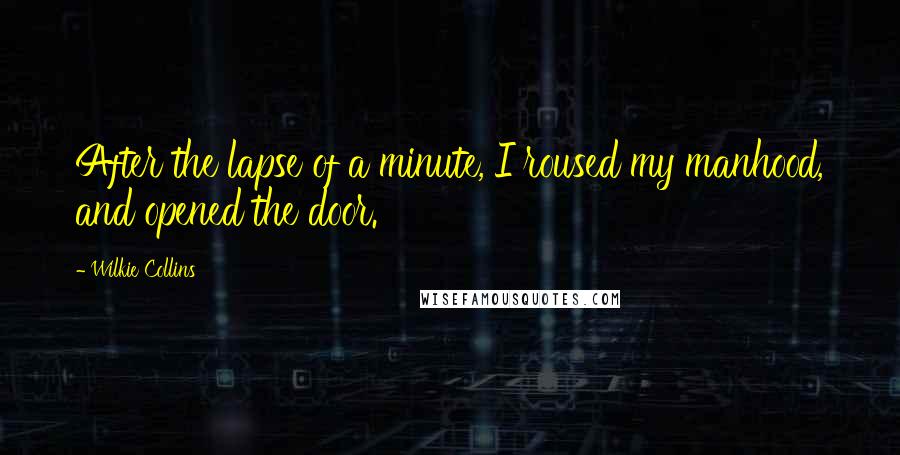 Wilkie Collins Quotes: After the lapse of a minute, I roused my manhood, and opened the door.