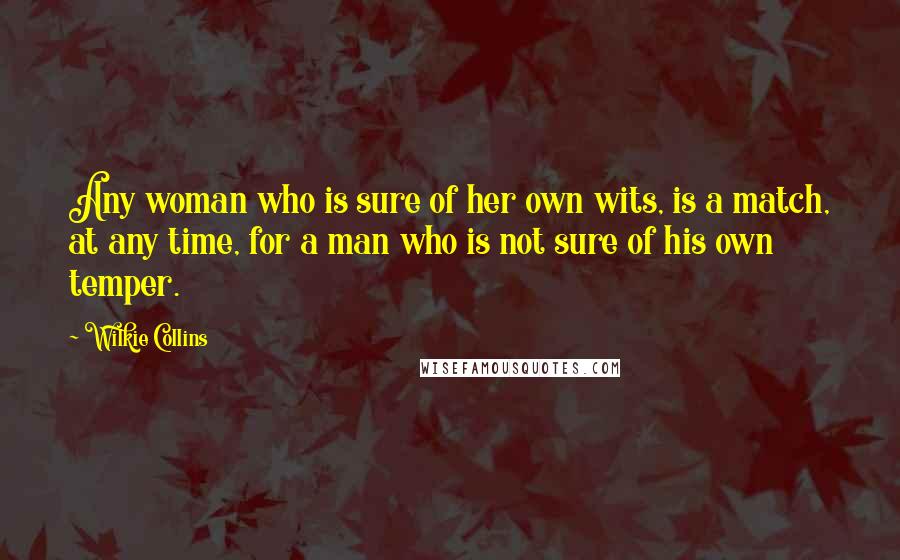 Wilkie Collins Quotes: Any woman who is sure of her own wits, is a match, at any time, for a man who is not sure of his own temper.