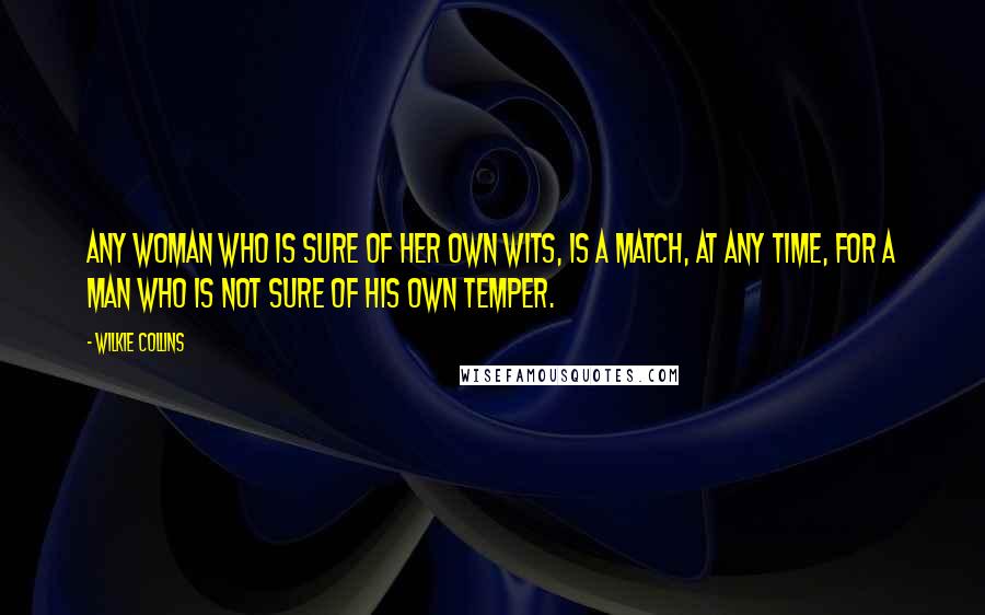 Wilkie Collins Quotes: Any woman who is sure of her own wits, is a match, at any time, for a man who is not sure of his own temper.