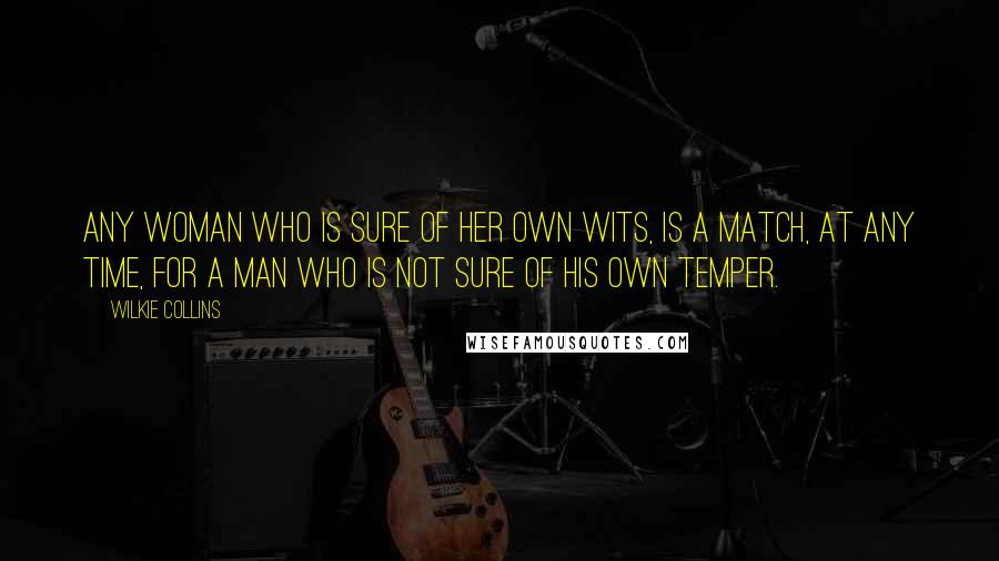 Wilkie Collins Quotes: Any woman who is sure of her own wits, is a match, at any time, for a man who is not sure of his own temper.