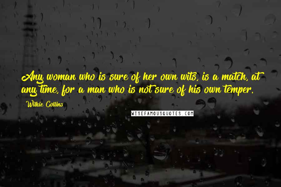 Wilkie Collins Quotes: Any woman who is sure of her own wits, is a match, at any time, for a man who is not sure of his own temper.