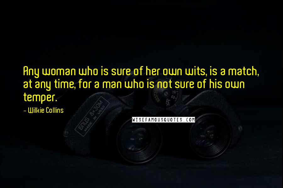 Wilkie Collins Quotes: Any woman who is sure of her own wits, is a match, at any time, for a man who is not sure of his own temper.