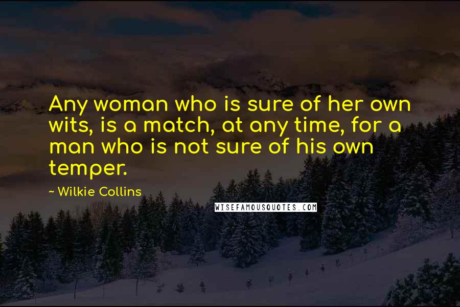 Wilkie Collins Quotes: Any woman who is sure of her own wits, is a match, at any time, for a man who is not sure of his own temper.