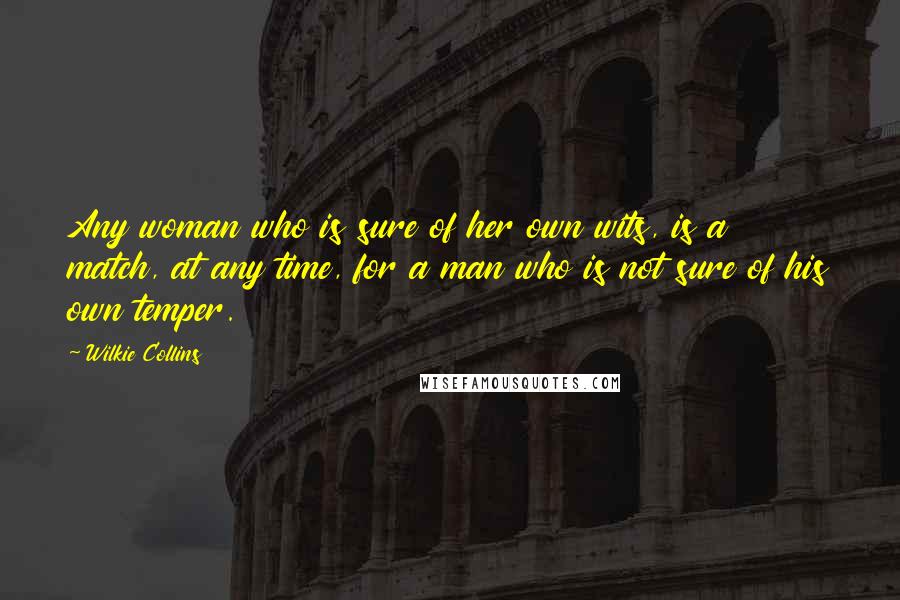 Wilkie Collins Quotes: Any woman who is sure of her own wits, is a match, at any time, for a man who is not sure of his own temper.