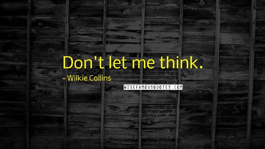 Wilkie Collins Quotes: Don't let me think.