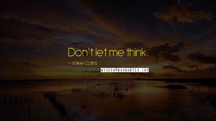 Wilkie Collins Quotes: Don't let me think.