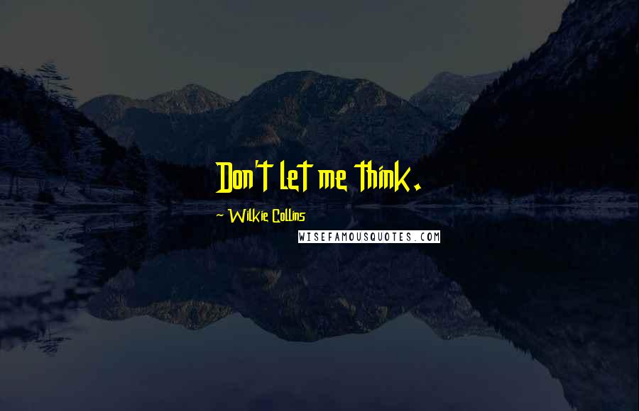 Wilkie Collins Quotes: Don't let me think.