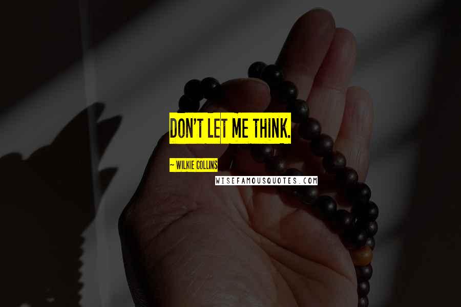 Wilkie Collins Quotes: Don't let me think.