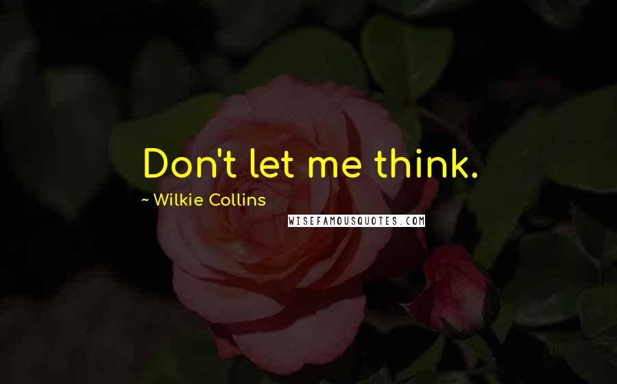 Wilkie Collins Quotes: Don't let me think.